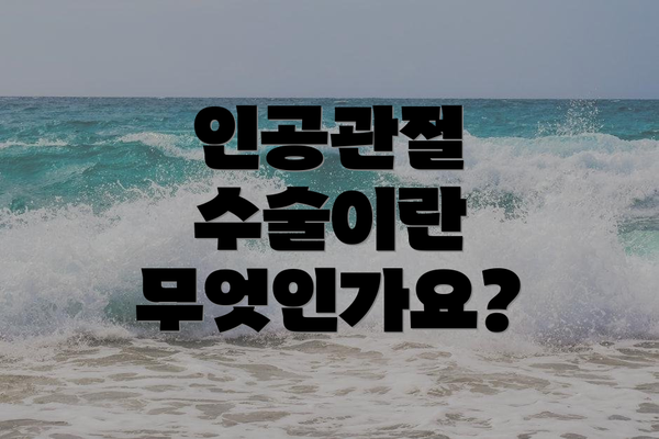 인공관절 수술이란 무엇인가요?