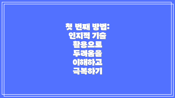 첫 번째 방법: 인지적 기술 활용으로 두려움을 이해하고 극복하기