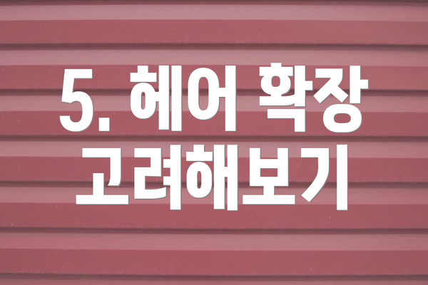 5. 헤어 확장 고려해보기