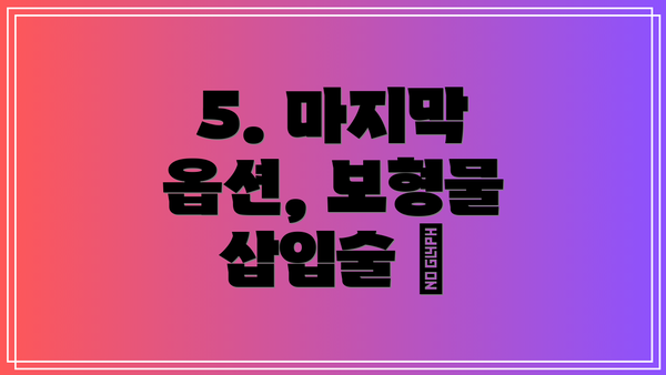 5. 마지막 옵션, 보형물 삽입술 🦾
