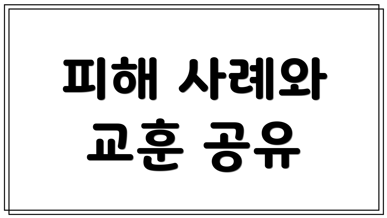 피해 사례와 교훈 공유
