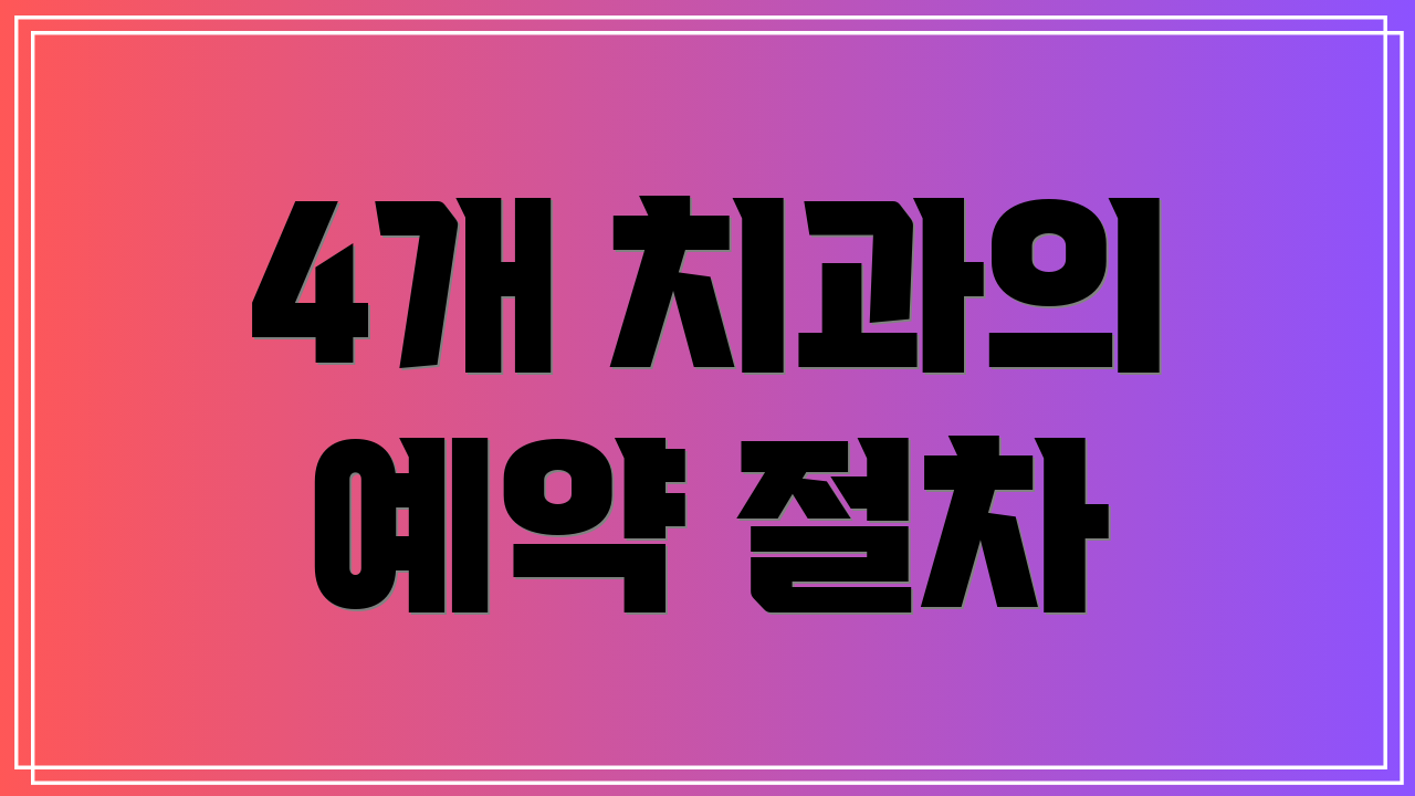 4개 치과의 예약 절차