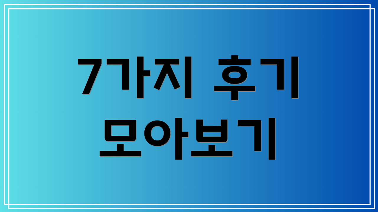 7가지 후기 모아보기