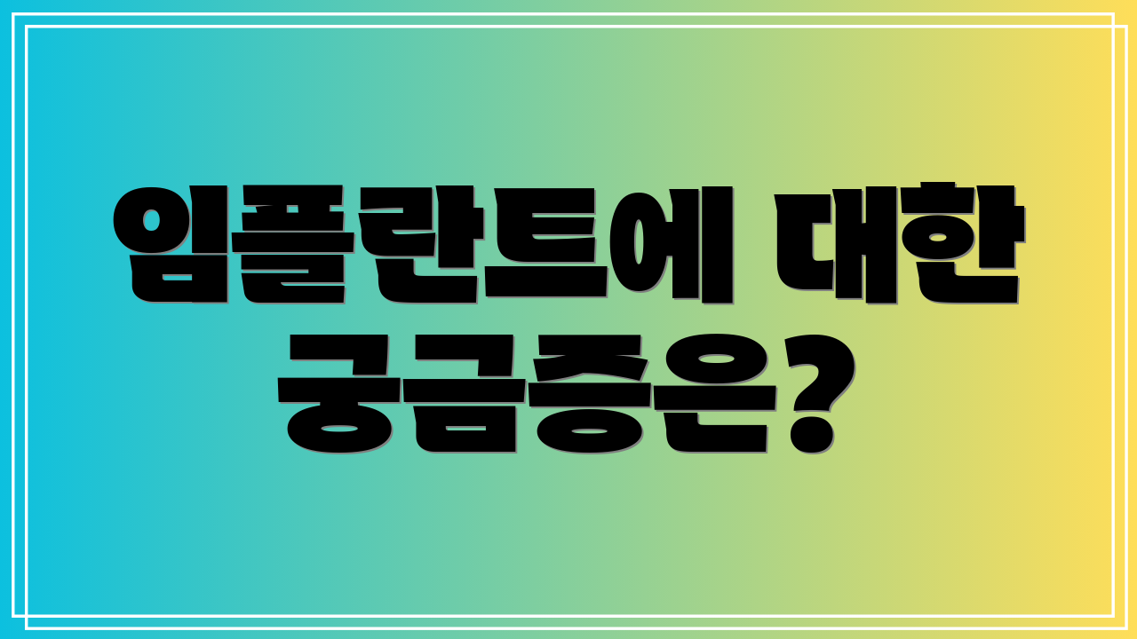 임플란트에 대한 궁금증은?