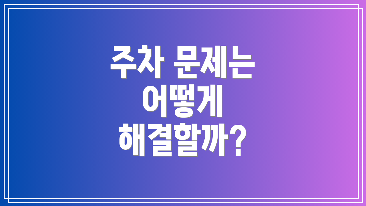 주차 문제는 어떻게 해결할까?