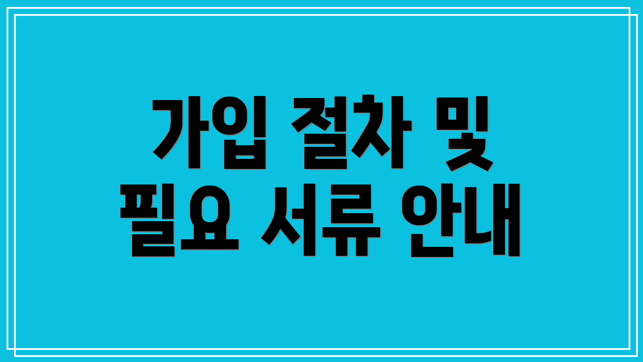 가입 절차 및 필요 서류 안내