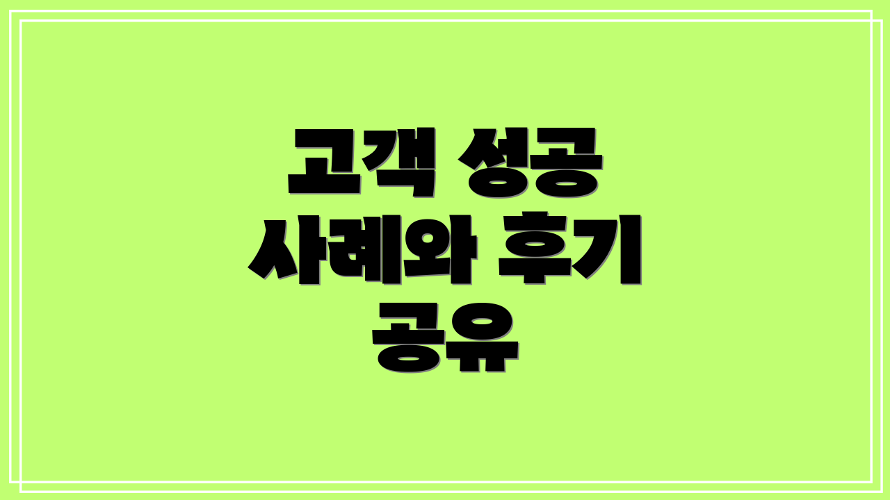 고객 성공 사례와 후기 공유
