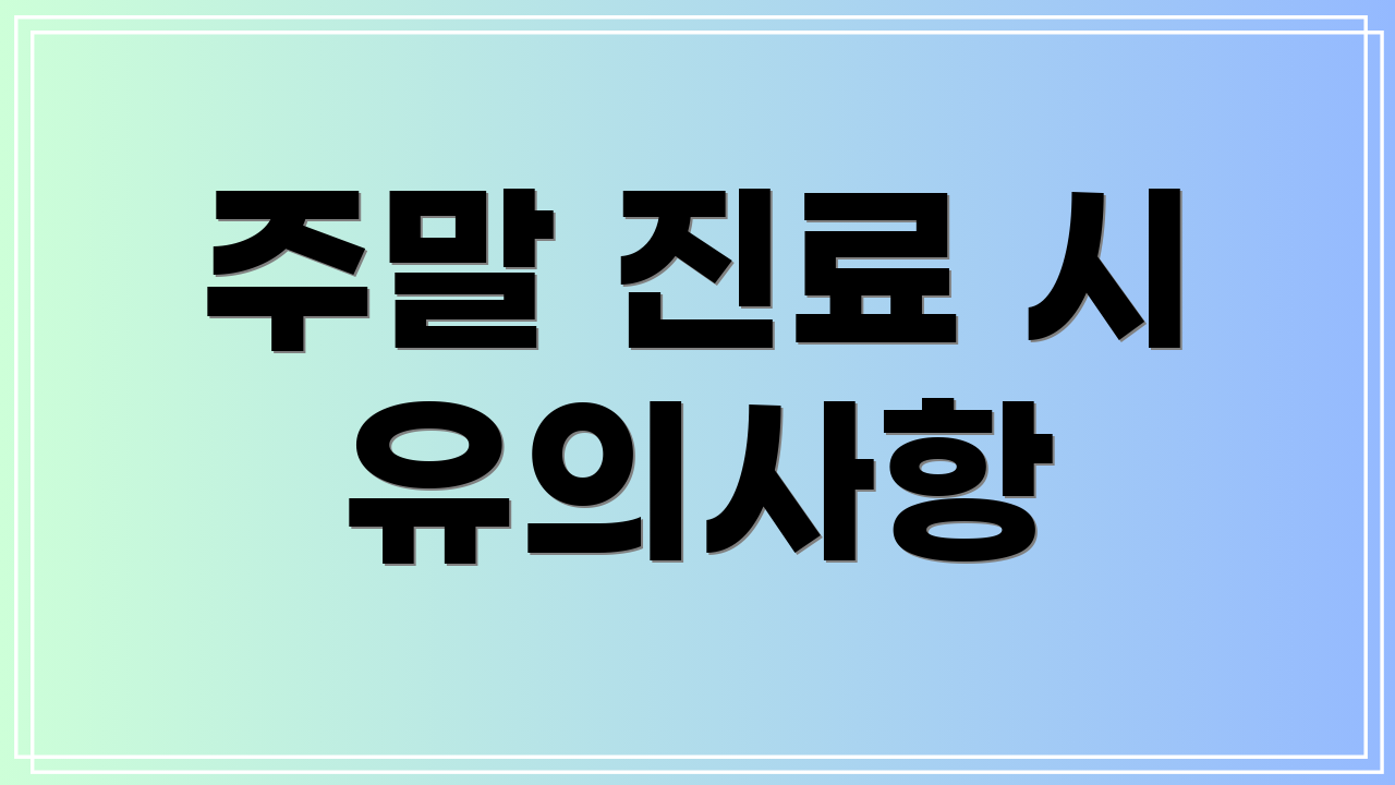 주말 진료 시 유의사항