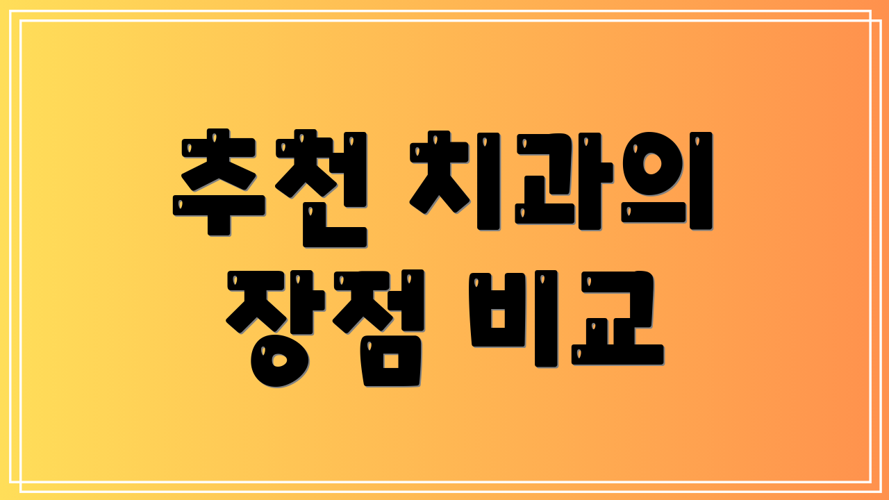 추천 치과의 장점 비교