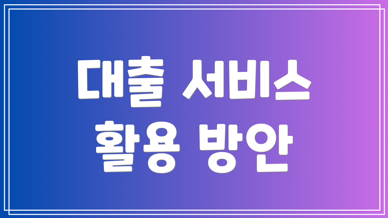 대출 서비스 활용 방안