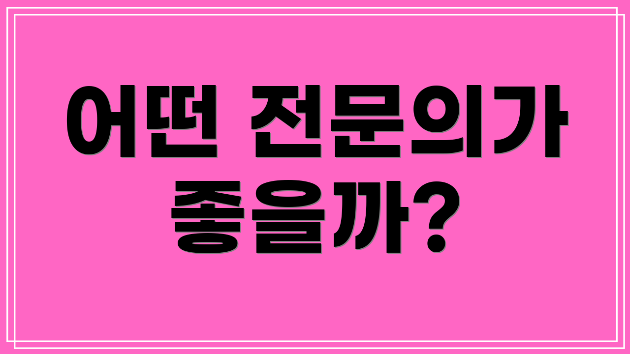 어떤 전문의가 좋을까?