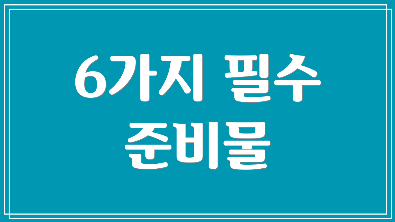 6가지 필수 준비물
