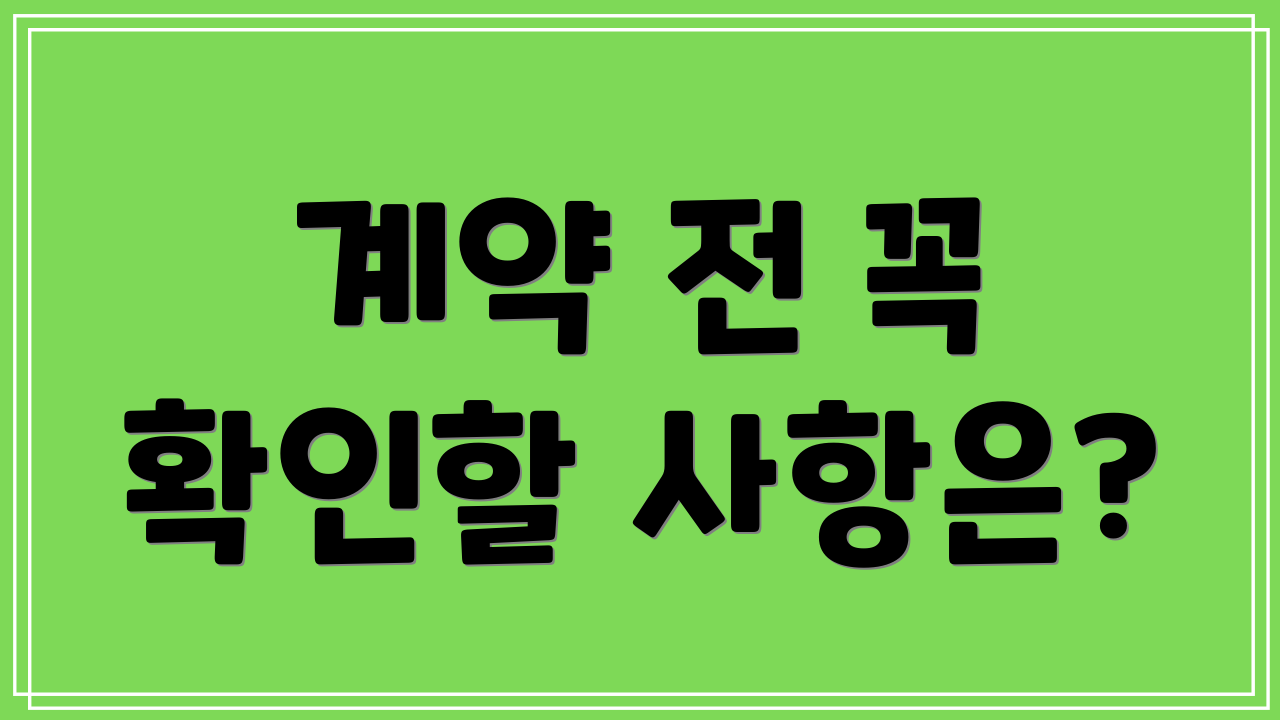 계약 전 꼭 확인할 사항은?