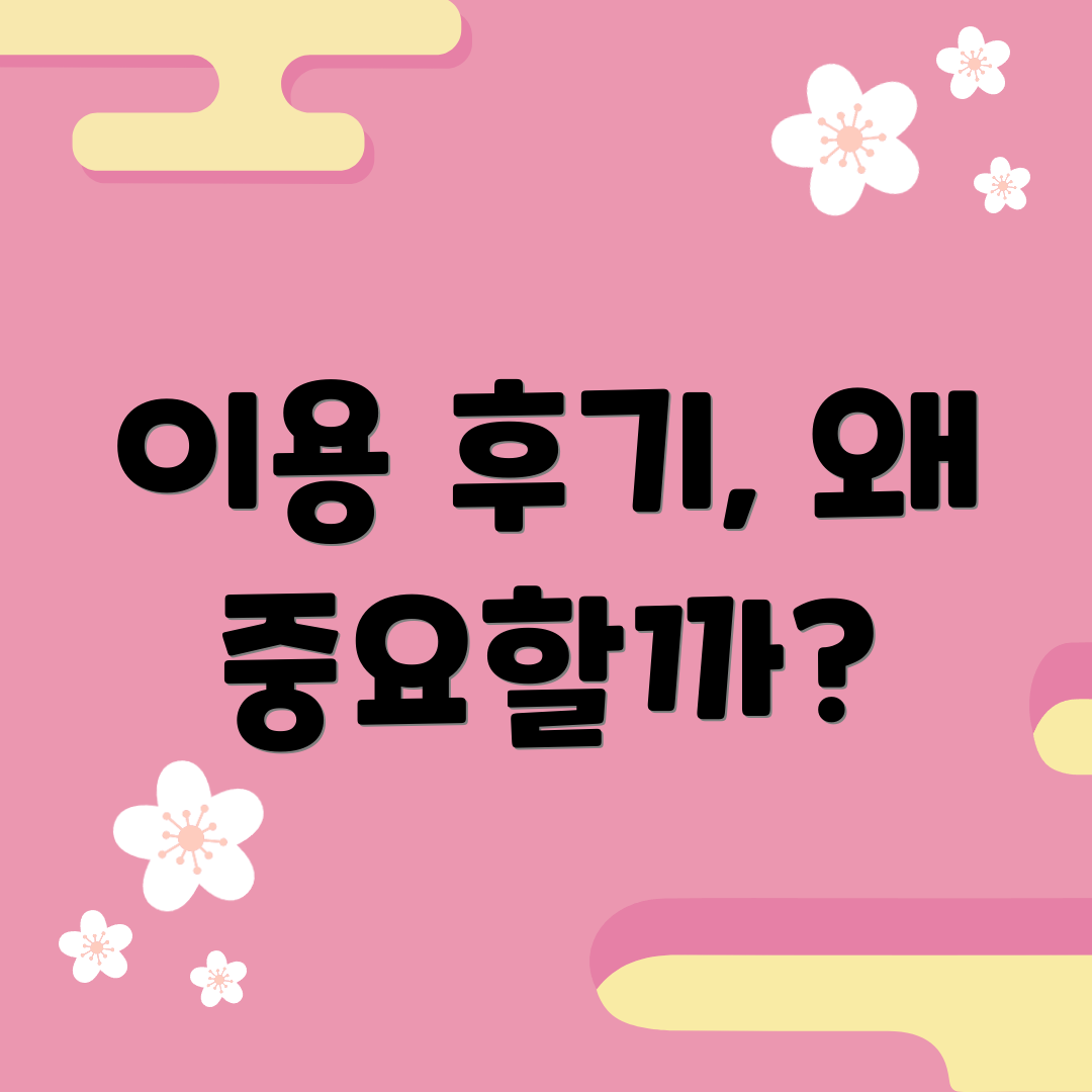 이용 후기, 왜 중요할까?