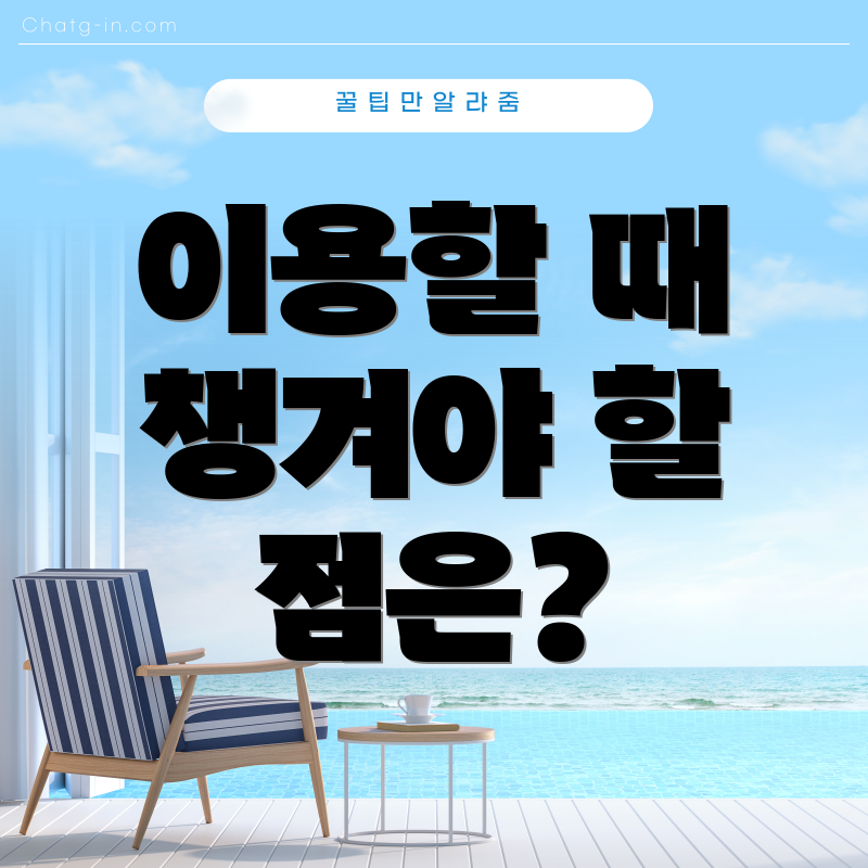 이용할 때 챙겨야 할 점은?