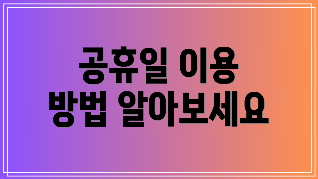 공휴일 이용 방법 알아보세요