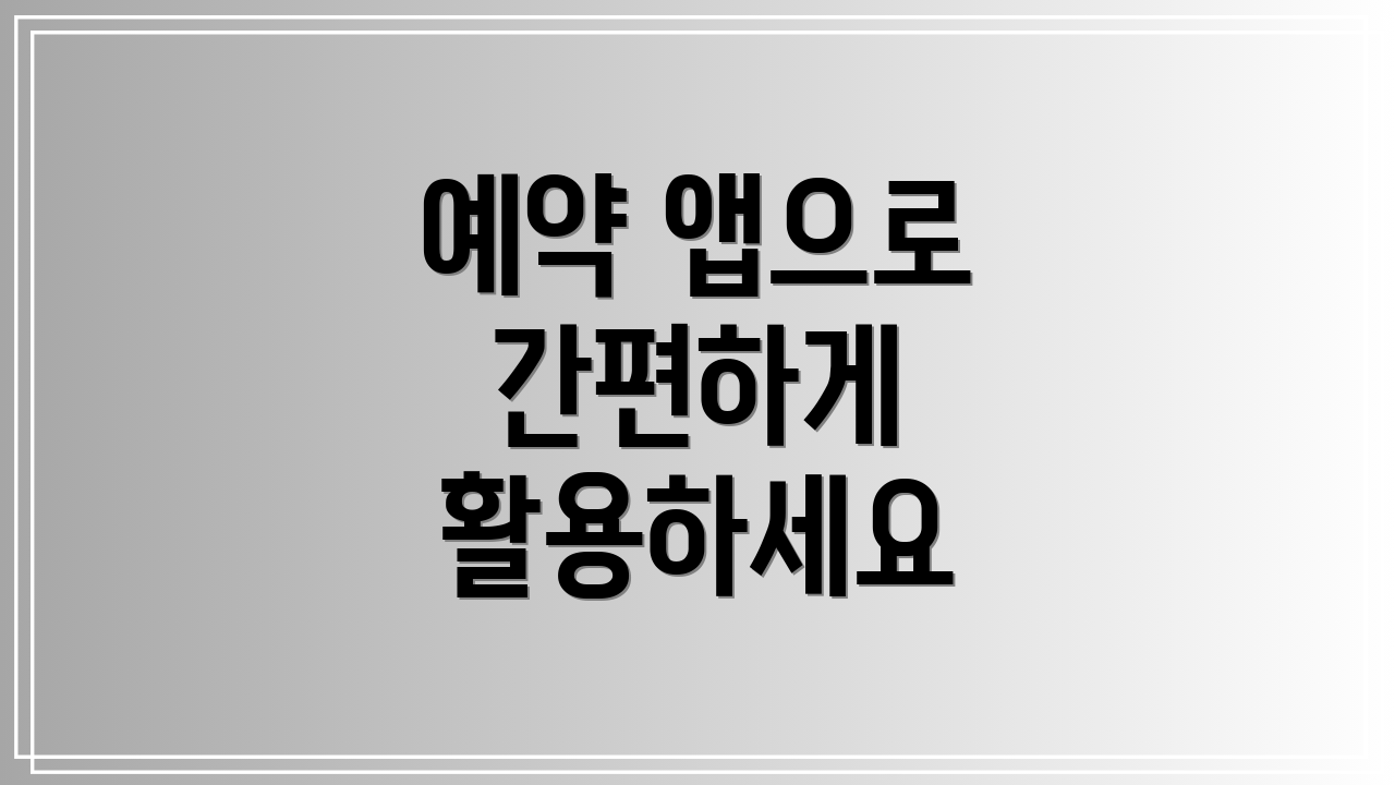예약 앱으로 간편하게 활용하세요