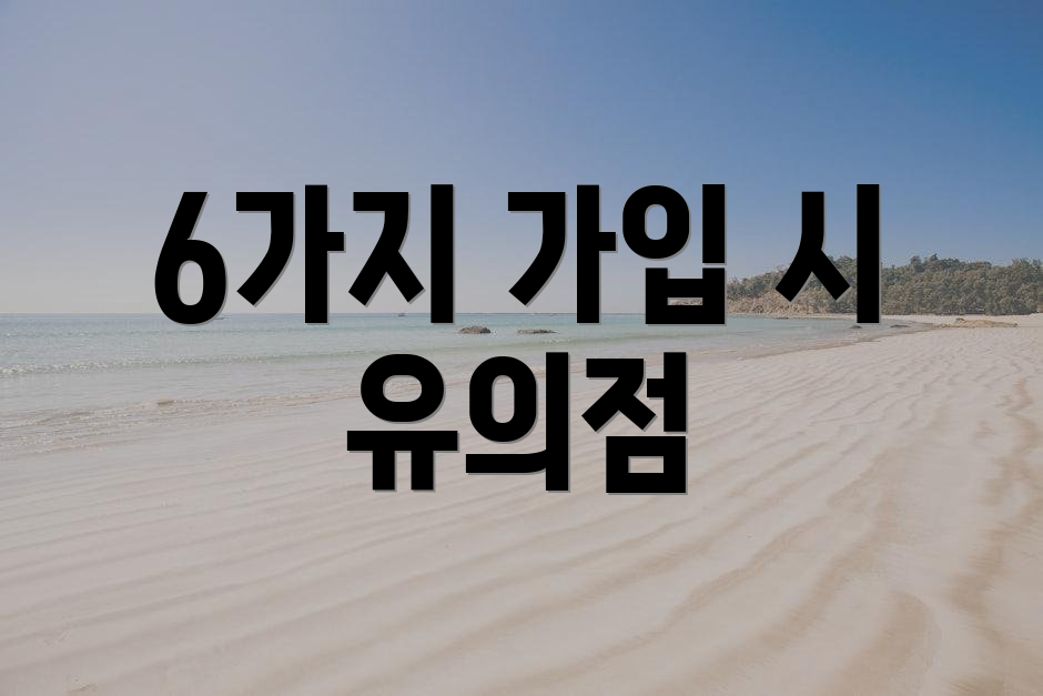6가지 가입 시 유의점