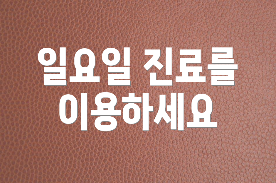 일요일 진료를 이용하세요
