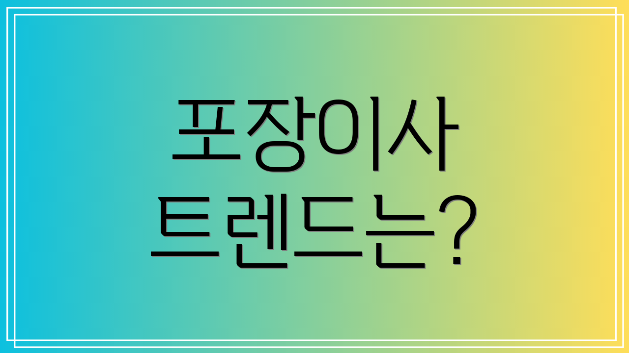 포장이사 트렌드는?