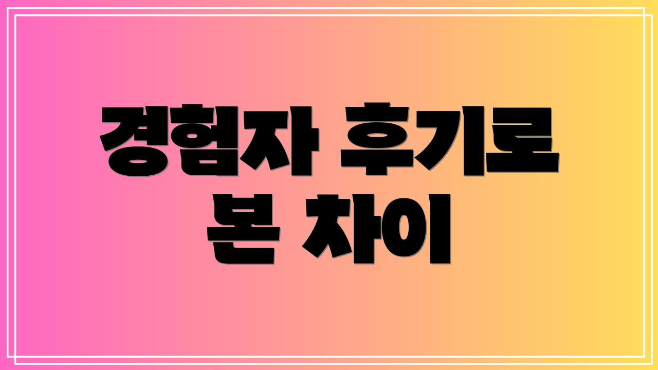 경험자 후기로 본 차이
