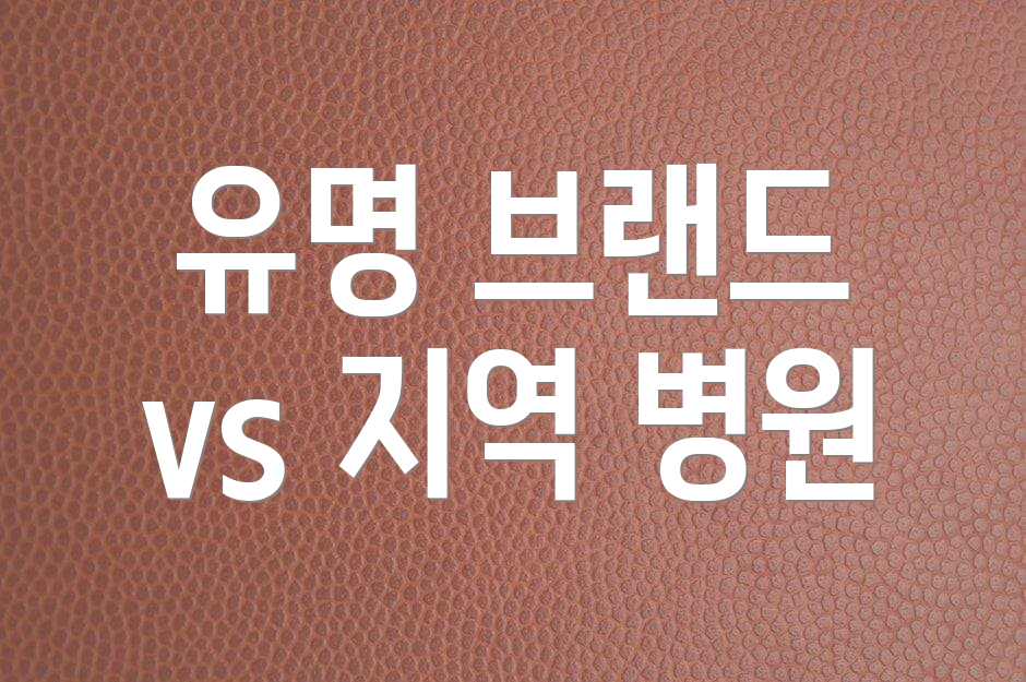 유명 브랜드 vs 지역 병원