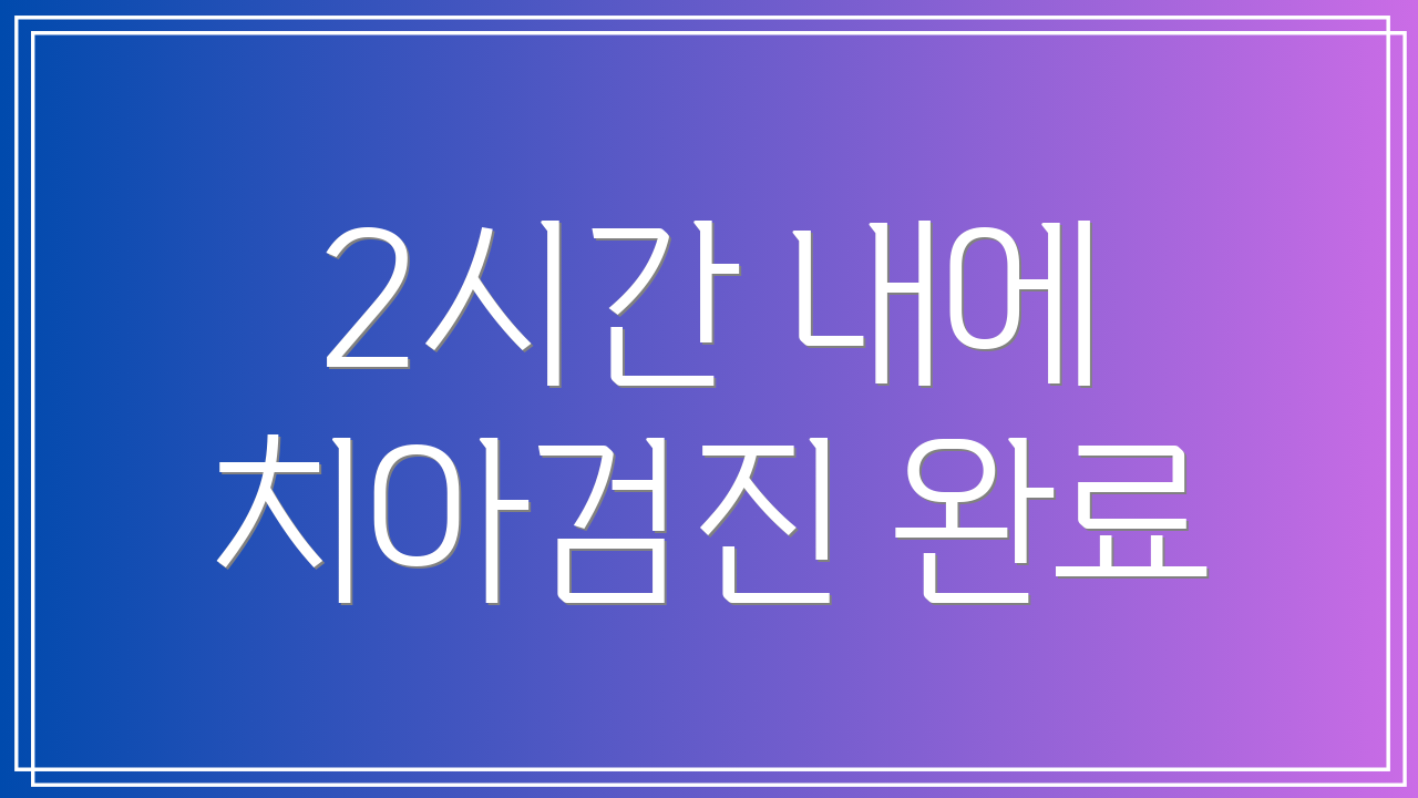 2시간 내에 치아검진 완료