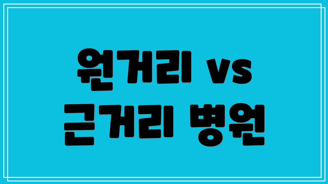 원거리 vs 근거리 병원