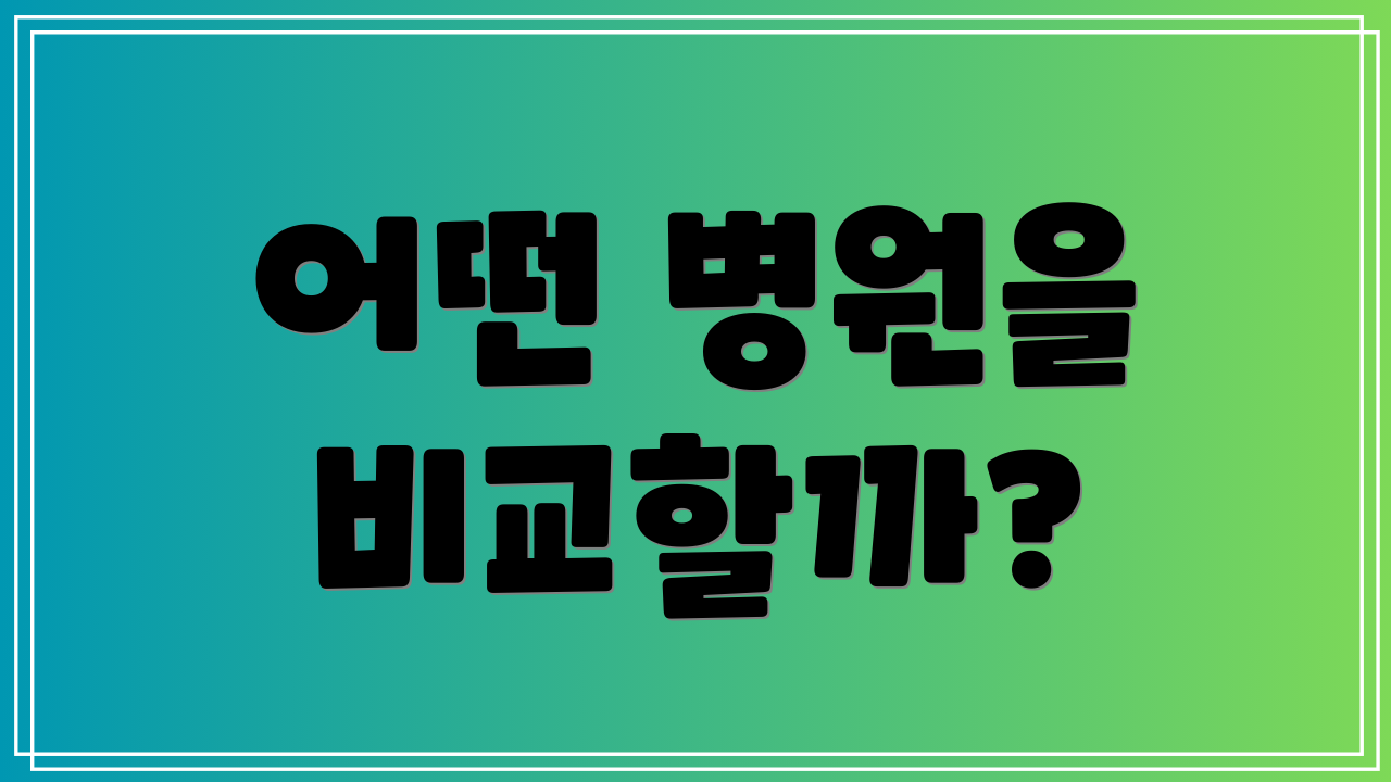 어떤 병원을 비교할까?