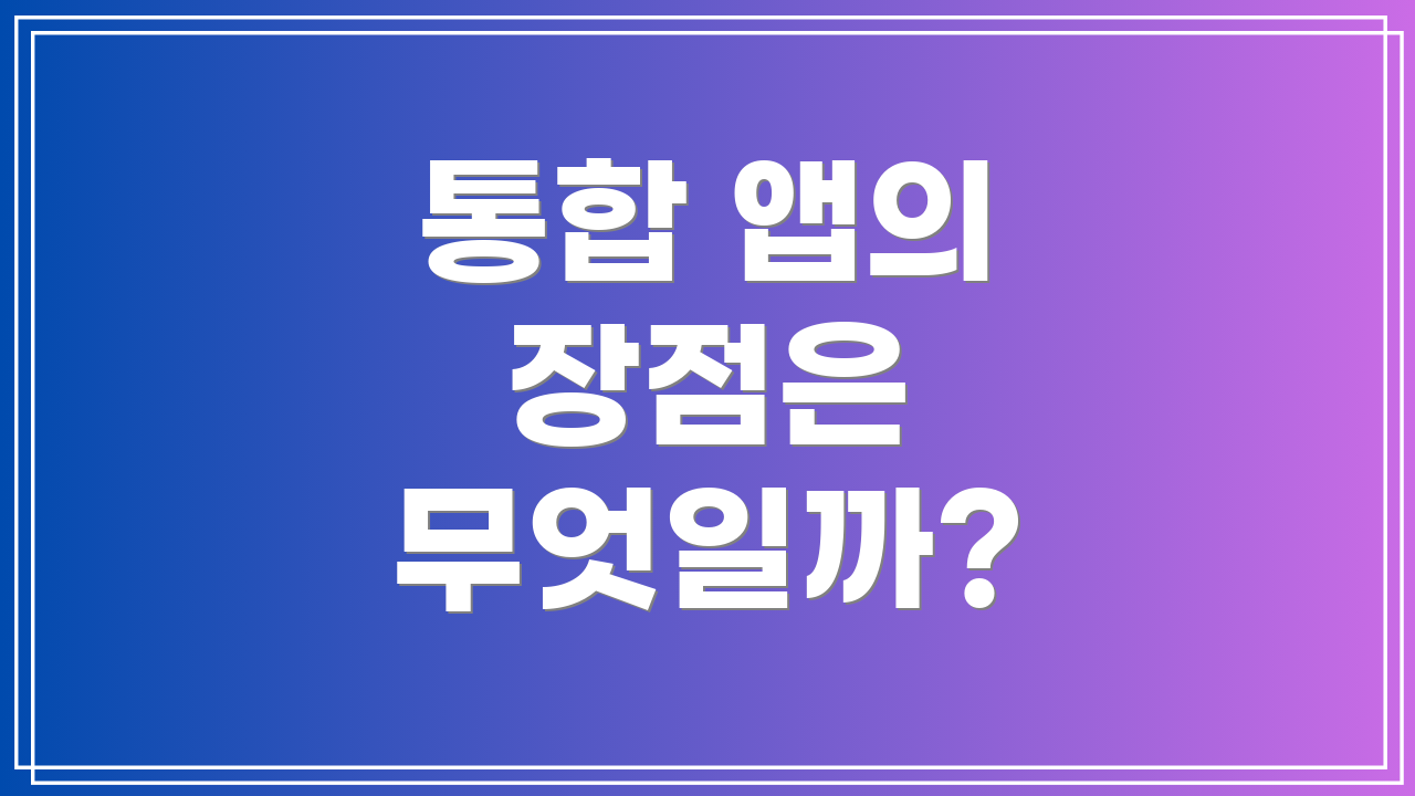 통합 앱의 장점은 무엇일까?