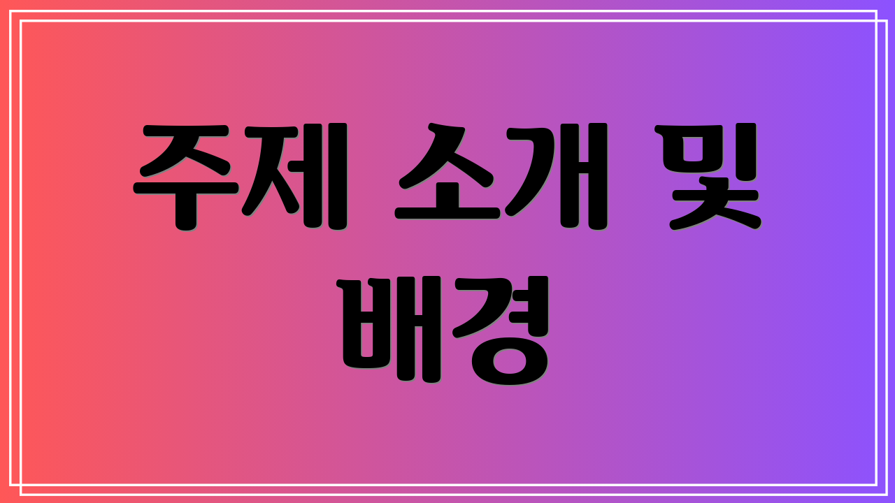 주제 소개 및 배경