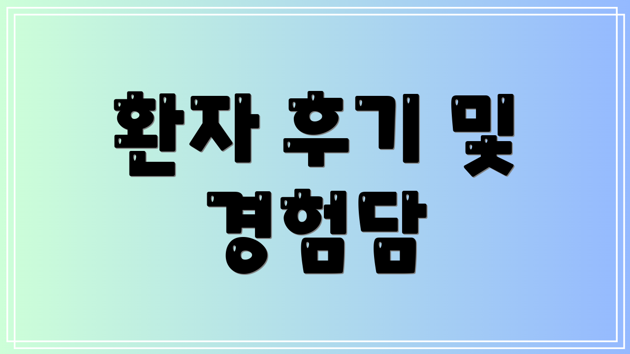 환자 후기 및 경험담