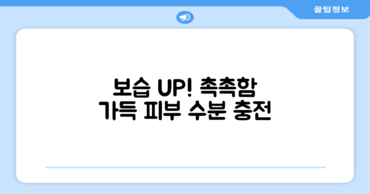 보습력 UP, 촉촉함 가득 채우세요