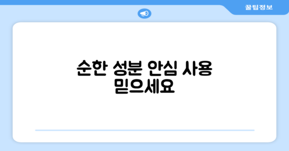 순한 성분, 안심하고 사용하세요