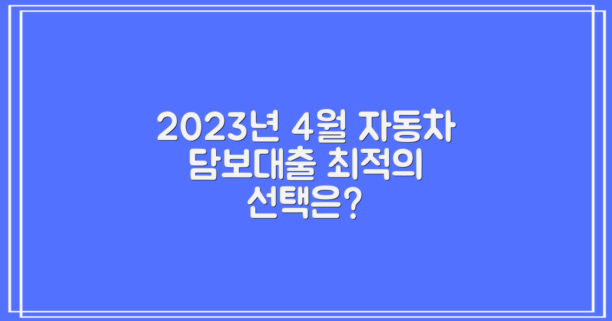 놓치면 후회할까? 2023년 4월 자동차 담보대출, 최적의 선택은?